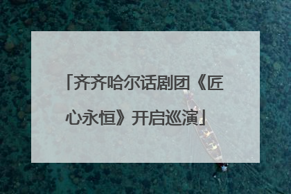 齐齐哈尔话剧团《匠心永恒》开启巡演