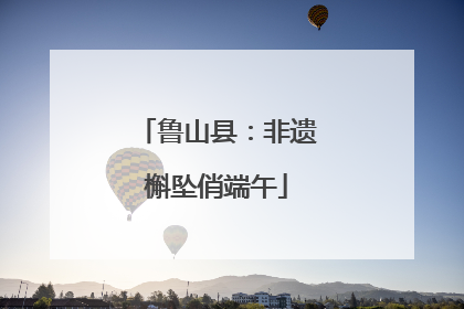 鲁山县：非遗槲坠俏端午