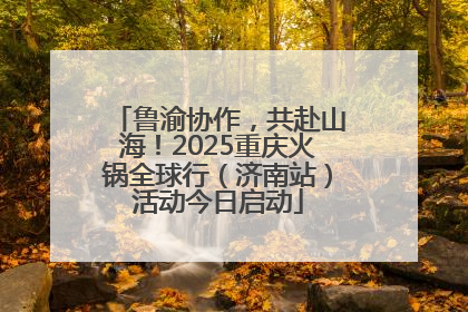 鲁渝协作，共赴山海！2025重庆火锅全球行（济南站）活动今日启动