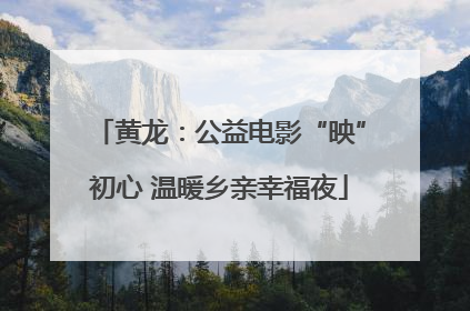 黄龙：公益电影“映”初心 温暖乡亲幸福夜