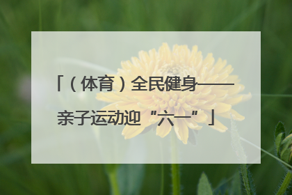 （体育）全民健身——亲子运动迎“六一”