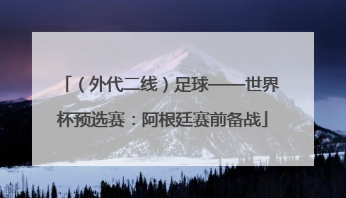 （外代二线）足球——世界杯预选赛：阿根廷赛前备战