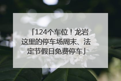 124个车位！龙岩这里的停车场周末、法定节假日免费停车