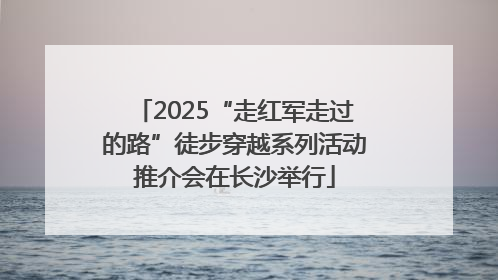 2025“走红军走过的路”徒步穿越系列活动推介会在长沙举行