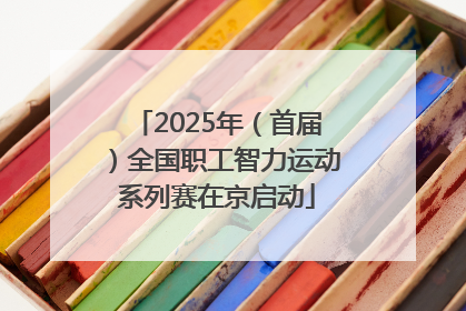 2025年（首届）全国职工智力运动系列赛在京启动