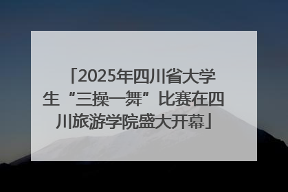 2025年四川省大学生“三操一舞”比赛在四川旅游学院盛大开幕