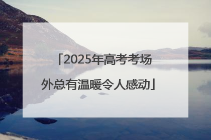 2025年高考考场外总有温暖令人感动