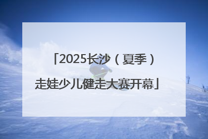 2025长沙（夏季）走娃少儿健走大赛开幕