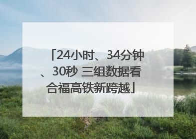 24小时、34分钟、30秒 三组数据看合福高铁新跨越