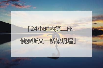 24小时内第二座 俄罗斯又一桥梁坍塌