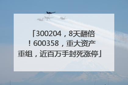 300204，8天翻倍！600358，重大资产重组，近百万手封死涨停