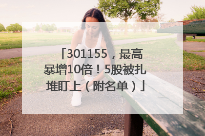 301155，最高暴增10倍！5股被扎堆盯上（附名单）