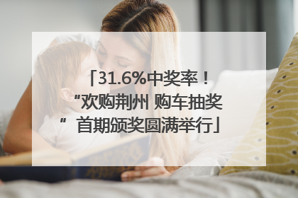 31.6%中奖率！“欢购荆州 购车抽奖”首期颁奖圆满举行