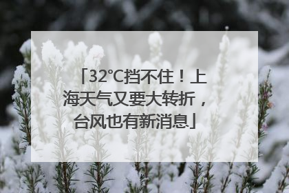 32℃挡不住！上海天气又要大转折，台风也有新消息