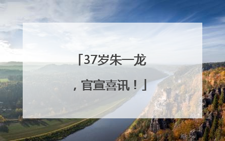 37岁朱一龙，官宣喜讯！