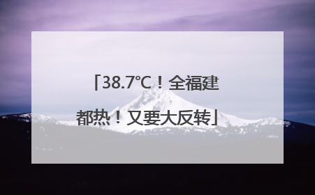 38.7℃！全福建都热！又要大反转