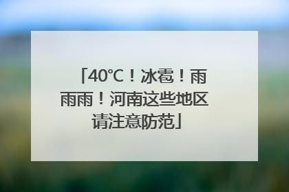 40℃！冰雹！雨雨雨！河南这些地区 请注意防范