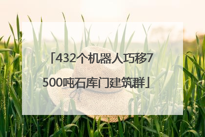 432个机器人巧移7500吨石库门建筑群