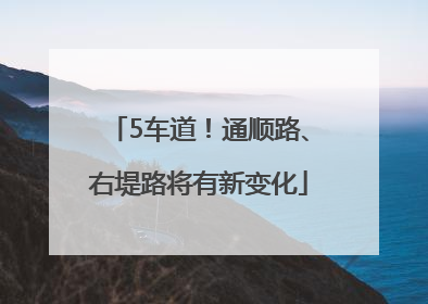 5车道！通顺路、右堤路将有新变化