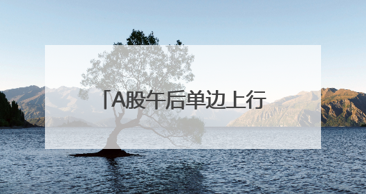 A股午后单边上行，大幅上涨：多只银行股创新高，超4400股收涨